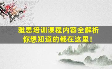 雅思培训课程内容全解析 你想知道的都在这里！